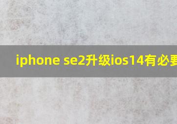 iphone se2升级ios14有必要吗